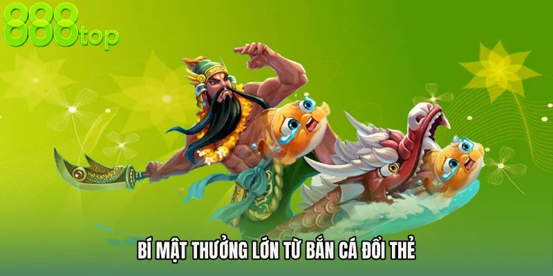 Bí mật thưởng lớn từ Bắn cá đổi thẻ