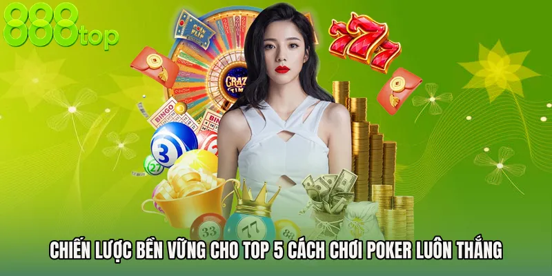 Chiến lược bền vững cho Top 5 cách chơi Poker luôn thắng