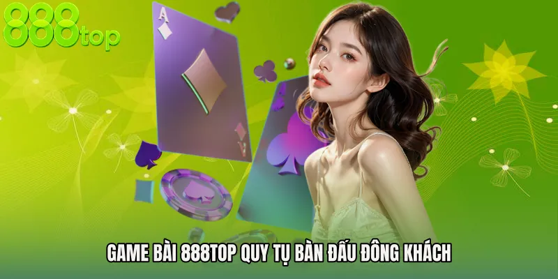 Game bài 888TOP quy tụ bàn đấu đông khách