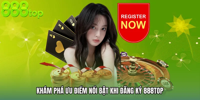Khám phá ưu điểm nổi bật khi đăng ký 888TOP