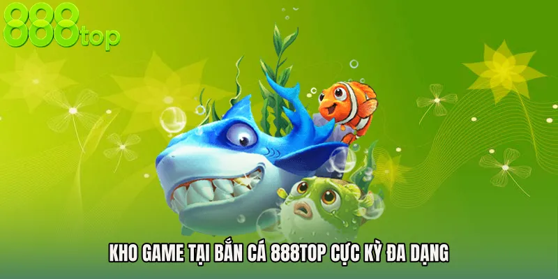 Kho game tại Bắn cá 888TOP cực kỳ đa dạng