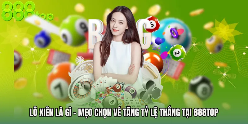 Lô Xiên Là Gì - Mẹo Chọn Vé Tăng Tỷ Lệ Thắng Tại 888TOP