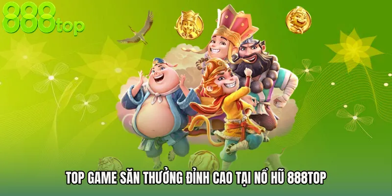 Top game săn thưởng đỉnh cao tại Nổ Hũ 888TOP