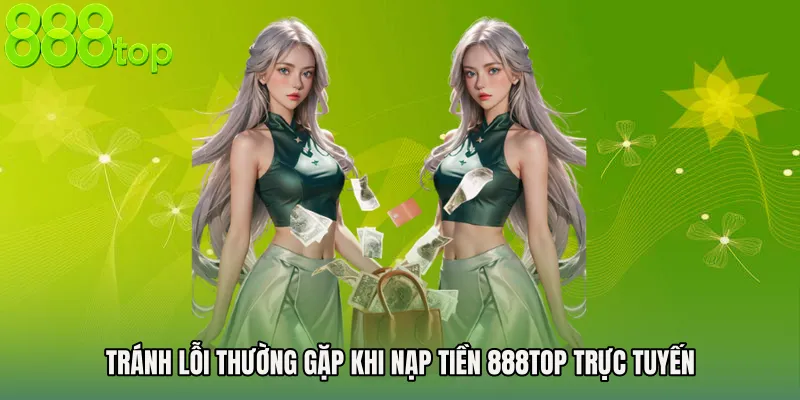 Tránh lỗi thường gặp khi nạp tiền 888TOP trực tuyến